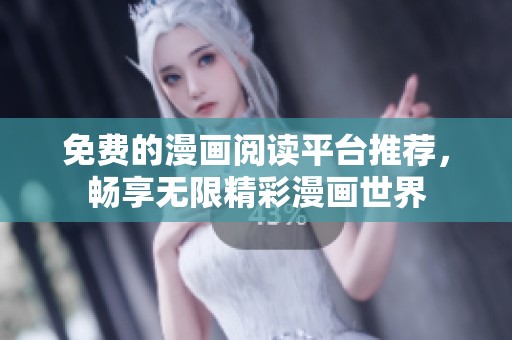 免费的漫画阅读平台推荐，畅享无限精彩漫画世界