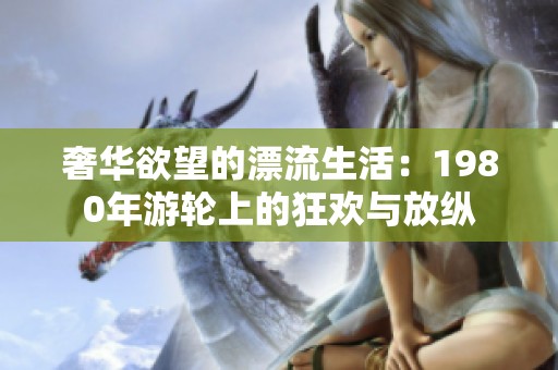 奢华欲望的漂流生活：1980年游轮上的狂欢与放纵
