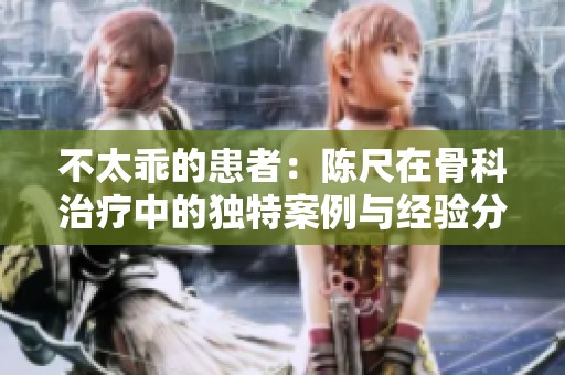 不太乖的患者：陈尺在骨科治疗中的独特案例与经验分享