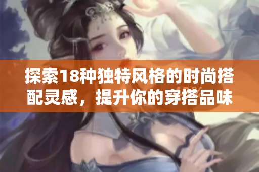 探索18种独特风格的时尚搭配灵感，提升你的穿搭品味与自信