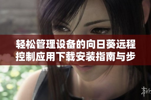 轻松管理设备的向日葵远程控制应用下载安装指南与步骤分享