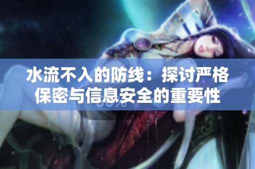 水流不入的防线：探讨严格保密与信息安全的重要性