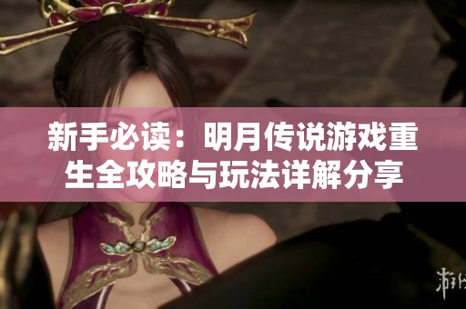 新手必读：明月传说游戏重生全攻略与玩法详解分享