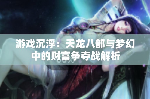 游戏沉浮：天龙八部与梦幻中的财富争夺战解析