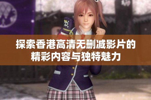 探索香港高清无删减影片的精彩内容与独特魅力
