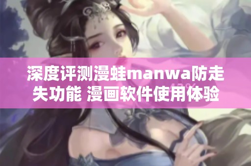 深度评测漫蛙manwa防走失功能 漫画软件使用体验全解析