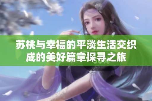 苏桃与幸福的平淡生活交织成的美好篇章探寻之旅