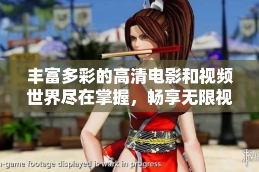 丰富多彩的高清电影和视频世界尽在掌握，畅享无限视听盛宴