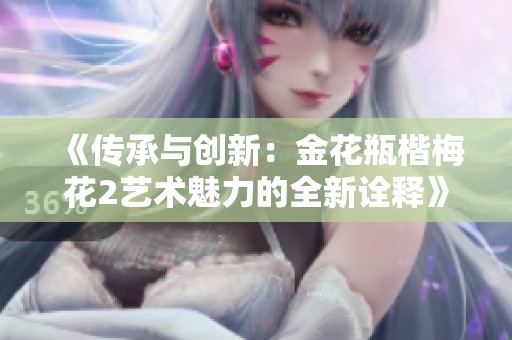 《传承与创新：金花瓶楷梅花2艺术魅力的全新诠释》