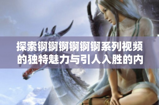 探索锕锕锕锕锕锕系列视频的独特魅力与引人入胜的内容体验