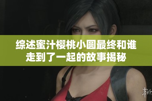 综述蜜汁樱桃小圆最终和谁走到了一起的故事揭秘