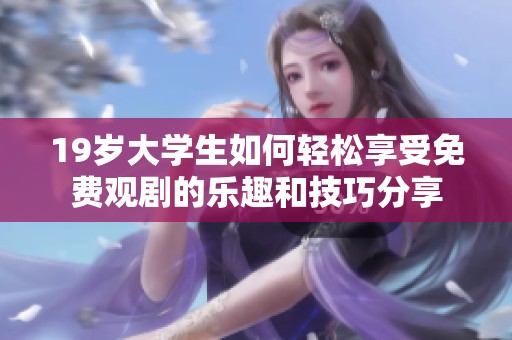 19岁大学生如何轻松享受免费观剧的乐趣和技巧分享