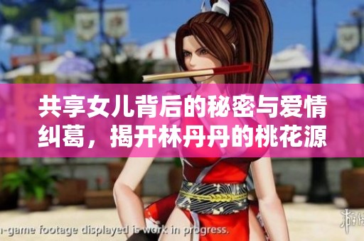 共享女儿背后的秘密与爱情纠葛，揭开林丹丹的桃花源之旅