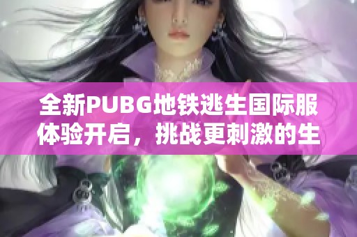 全新PUBG地铁逃生国际服体验开启，挑战更刺激的生存之战