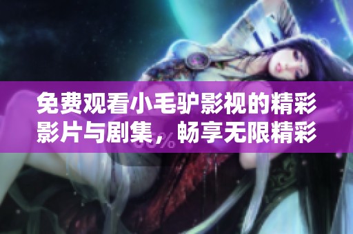 免费观看小毛驴影视的精彩影片与剧集，畅享无限精彩内容
