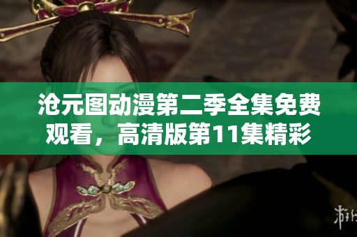 沧元图动漫第二季全集免费观看，高清版第11集精彩内容抢先看