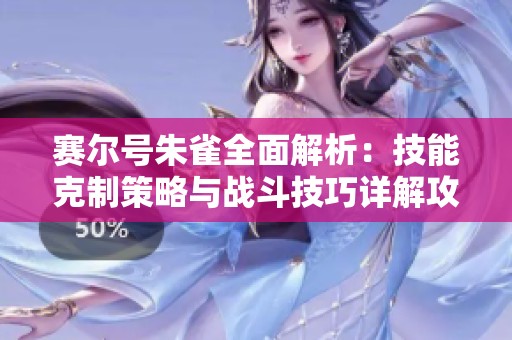 赛尔号朱雀全面解析：技能克制策略与战斗技巧详解攻略