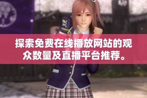 探索免费在线播放网站的观众数量及直播平台推荐。