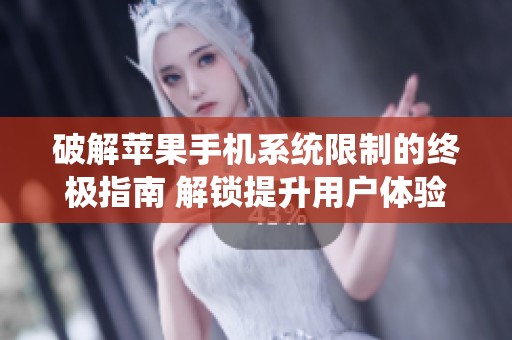 破解苹果手机系统限制的终极指南 解锁提升用户体验的秘诀