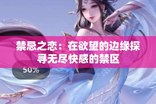 禁忌之恋：在欲望的边缘探寻无尽快感的禁区