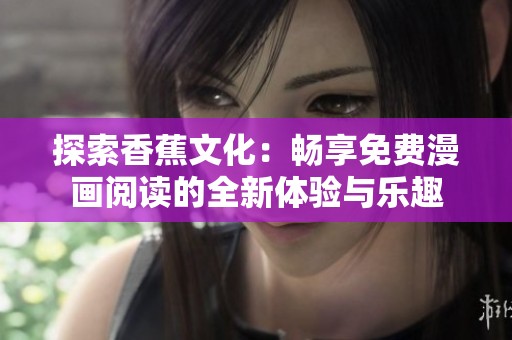 探索香蕉文化：畅享免费漫画阅读的全新体验与乐趣