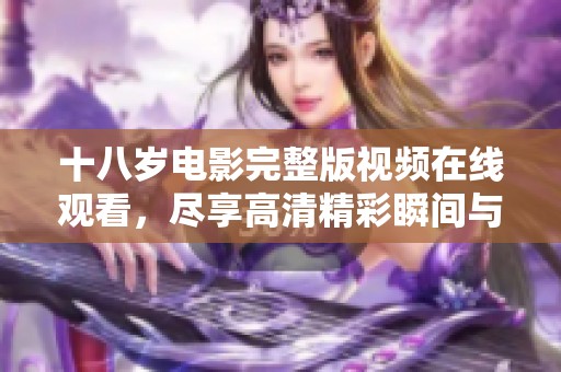 十八岁电影完整版视频在线观看，尽享高清精彩瞬间与感人故事