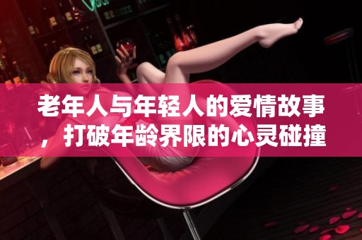 老年人与年轻人的爱情故事，打破年龄界限的心灵碰撞