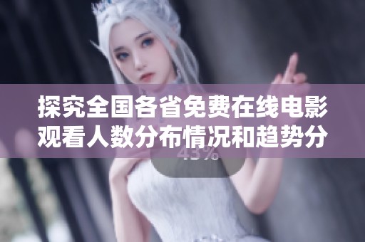 探究全国各省免费在线电影观看人数分布情况和趋势分析