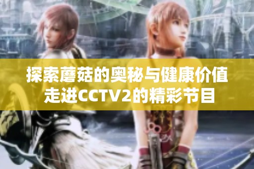 探索蘑菇的奥秘与健康价值 走进CCTV2的精彩节目
