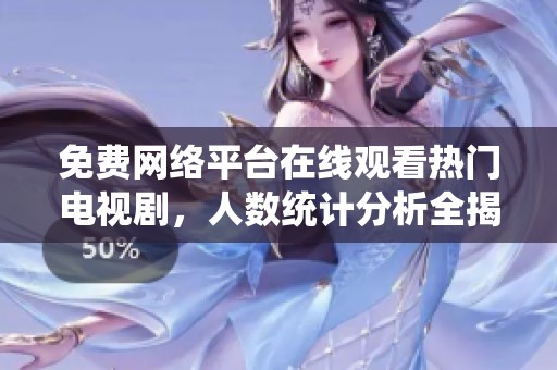 免费网络平台在线观看热门电视剧，人数统计分析全揭晓