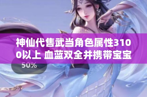 神仙代售武当角色属性3100以上 血蓝双全并携带宝宝供您选择