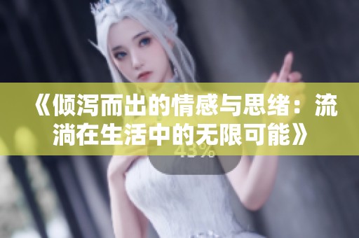 《倾泻而出的情感与思绪：流淌在生活中的无限可能》