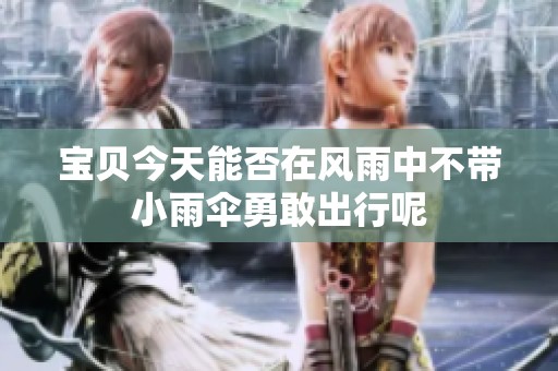 宝贝今天能否在风雨中不带小雨伞勇敢出行呢