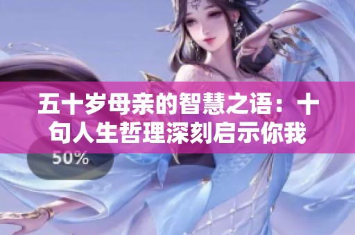 五十岁母亲的智慧之语：十句人生哲理深刻启示你我
