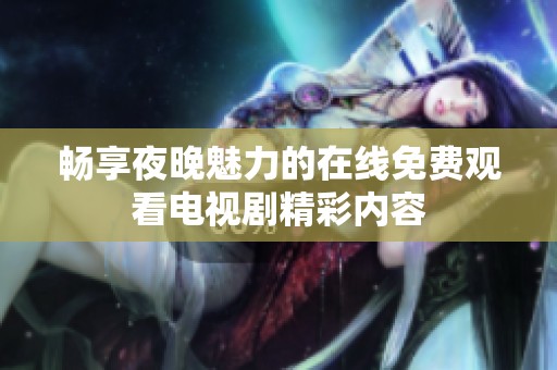 畅享夜晚魅力的在线免费观看电视剧精彩内容