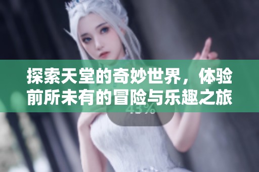 探索天堂的奇妙世界，体验前所未有的冒险与乐趣之旅