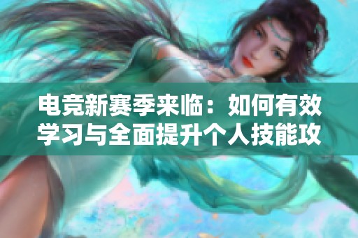 电竞新赛季来临：如何有效学习与全面提升个人技能攻略