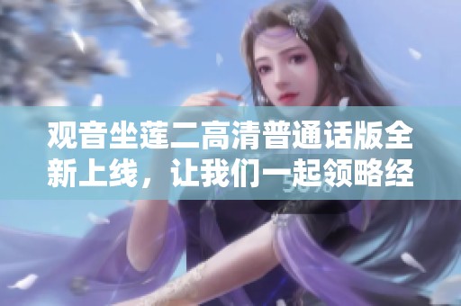 观音坐莲二高清普通话版全新上线，让我们一起领略经典之美