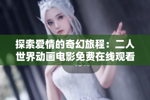 探索爱情的奇幻旅程：二人世界动画电影免费在线观看体验