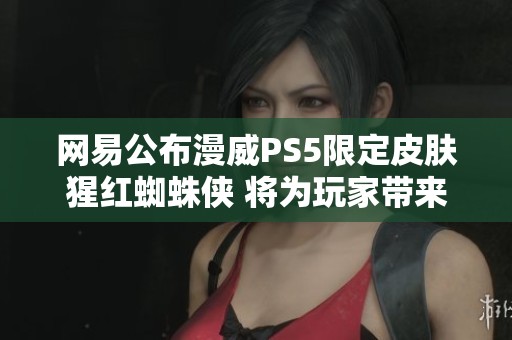 网易公布漫威PS5限定皮肤猩红蜘蛛侠 将为玩家带来全新体验