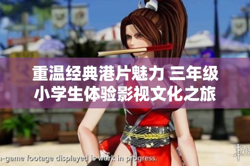 重温经典港片魅力 三年级小学生体验影视文化之旅