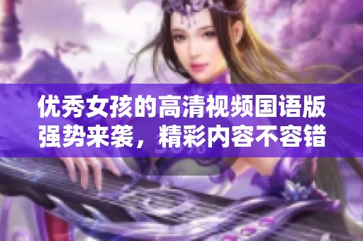 优秀女孩的高清视频国语版强势来袭，精彩内容不容错过！