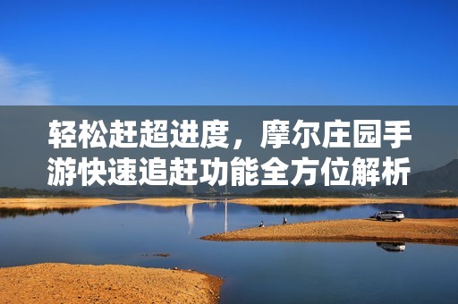 轻松赶超进度，摩尔庄园手游快速追赶功能全方位解析解析