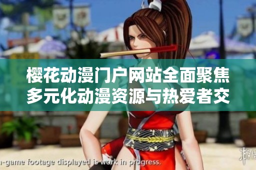 樱花动漫门户网站全面聚焦多元化动漫资源与热爱者交流平台