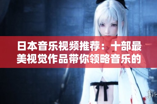 日本音乐视频推荐：十部最美视觉作品带你领略音乐的魅力