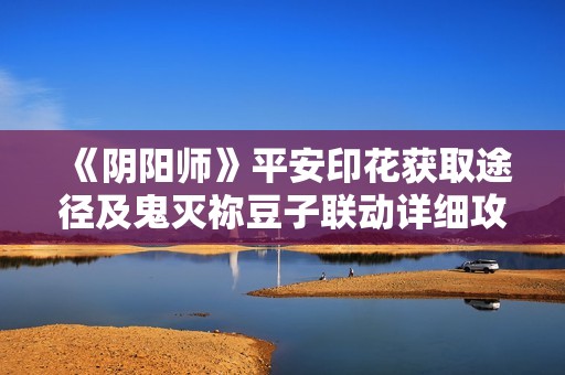 《阴阳师》平安印花获取途径及鬼灭祢豆子联动详细攻略分享