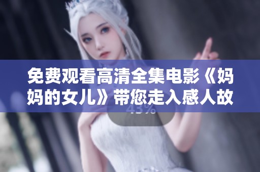 免费观看高清全集电影《妈妈的女儿》带您走入感人故事的世界