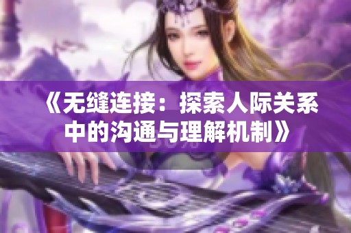 《无缝连接：探索人际关系中的沟通与理解机制》