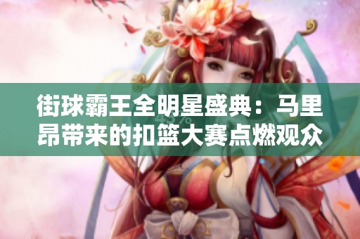 街球霸王全明星盛典：马里昂带来的扣篮大赛点燃观众热情！