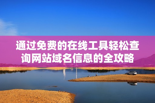 通过免费的在线工具轻松查询网站域名信息的全攻略